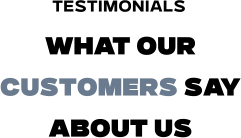 WHAT OUR CUSTOMERS SAY ABOUT US Testimonials